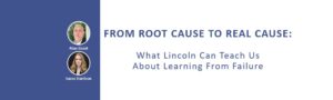 WEBINAR: FROM ROOT CAUSE TO REAL CAUSE: What Lincoln Can Teach Us About Learning from Failure
