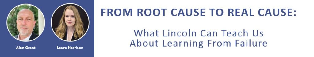 FROM ROOT CAUSE TO REAL CAUSE: What Lincoln Can Teach Us About Learning from Failure